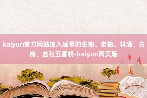 kaiyun官方网站加入适量的生抽、老抽、料酒、白糖、盐和五香粉-kaiyun网页版
