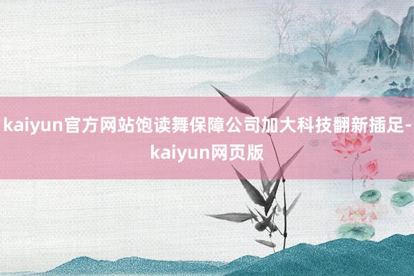 kaiyun官方网站饱读舞保障公司加大科技翻新插足-kaiyun网页版