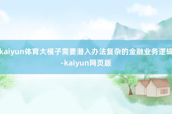 kaiyun体育大模子需要潜入办法复杂的金融业务逻辑-kaiyun网页版