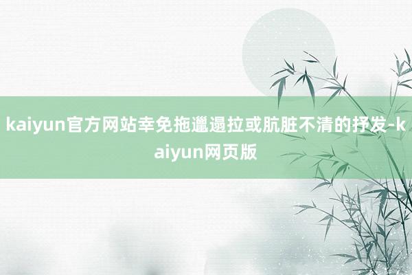 kaiyun官方网站幸免拖邋遢拉或肮脏不清的抒发-kaiyun网页版