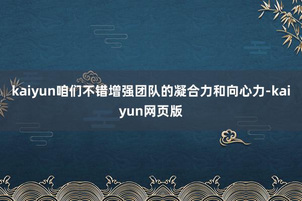 kaiyun咱们不错增强团队的凝合力和向心力-kaiyun网页版