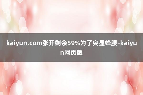 kaiyun.com张开剩余59%为了突显蜂腰-kaiyun网页版