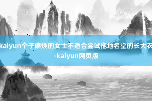 kaiyun个子偏矮的女士不适合尝试拖地名堂的长大衣-kaiyun网页版