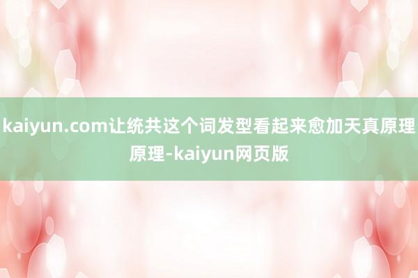 kaiyun.com让统共这个词发型看起来愈加天真原理原理-kaiyun网页版