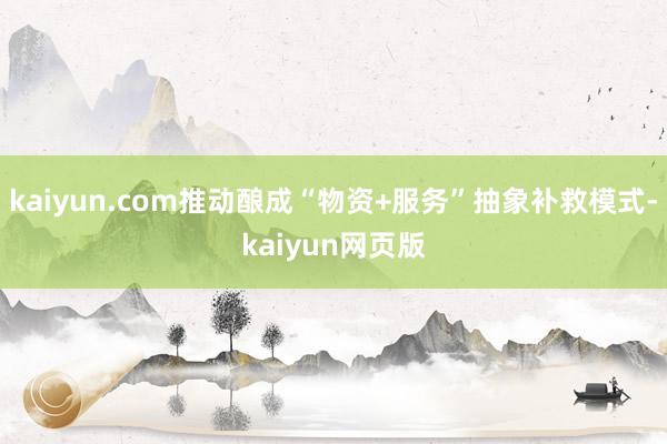 kaiyun.com推动酿成“物资+服务”抽象补救模式-kaiyun网页版