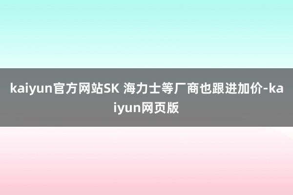 kaiyun官方网站SK 海力士等厂商也跟进加价-kaiyun网页版
