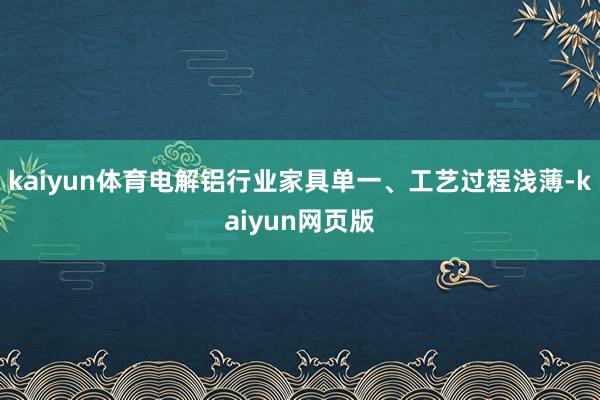 kaiyun体育电解铝行业家具单一、工艺过程浅薄-kaiyun网页版