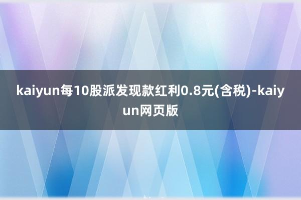kaiyun每10股派发现款红利0.8元(含税)-kaiyun网页版