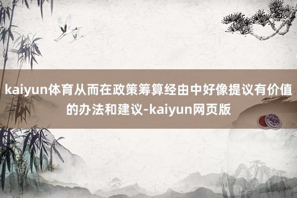 kaiyun体育从而在政策筹算经由中好像提议有价值的办法和建议-kaiyun网页版
