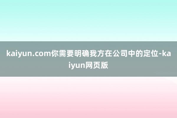 kaiyun.com你需要明确我方在公司中的定位-kaiyun网页版