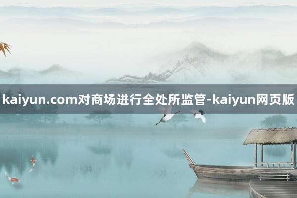 kaiyun.com对商场进行全处所监管-kaiyun网页版