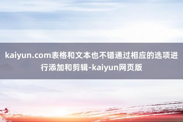 kaiyun.com表格和文本也不错通过相应的选项进行添加和剪辑-kaiyun网页版