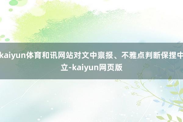 kaiyun体育和讯网站对文中禀报、不雅点判断保捏中立-kaiyun网页版