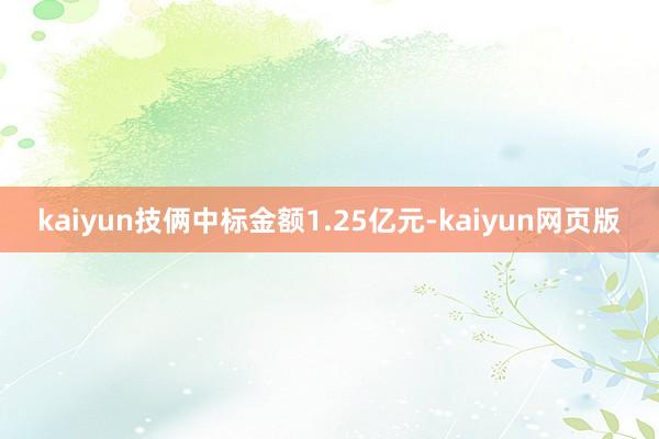kaiyun技俩中标金额1.25亿元-kaiyun网页版
