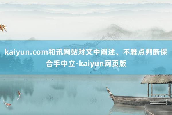 kaiyun.com和讯网站对文中阐述、不雅点判断保合手中立-kaiyun网页版