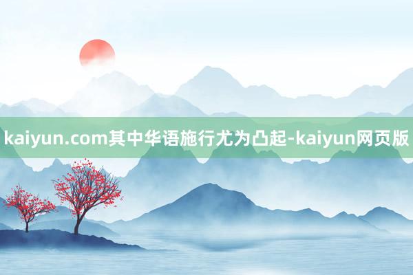 kaiyun.com其中华语施行尤为凸起-kaiyun网页版