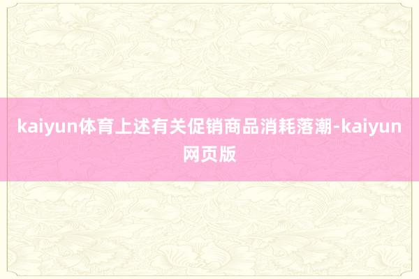 kaiyun体育上述有关促销商品消耗落潮-kaiyun网页版