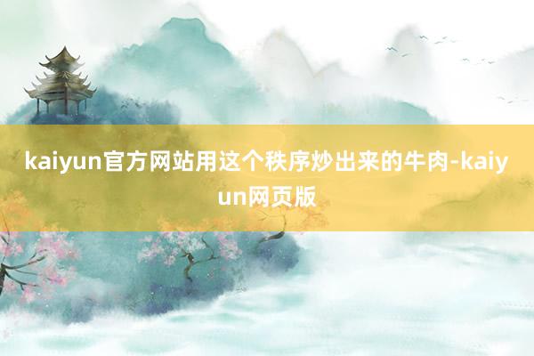 kaiyun官方网站用这个秩序炒出来的牛肉-kaiyun网页版