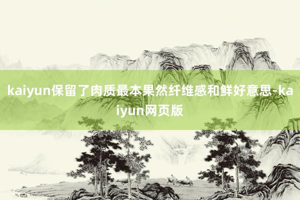 kaiyun保留了肉质最本果然纤维感和鲜好意思-kaiyun网页版