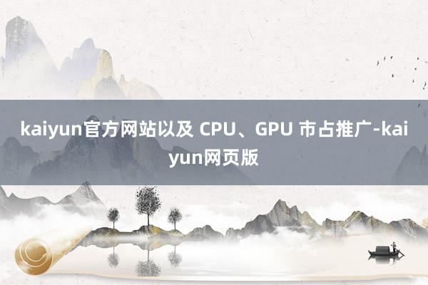 kaiyun官方网站以及 CPU、GPU 市占推广-kaiyun网页版