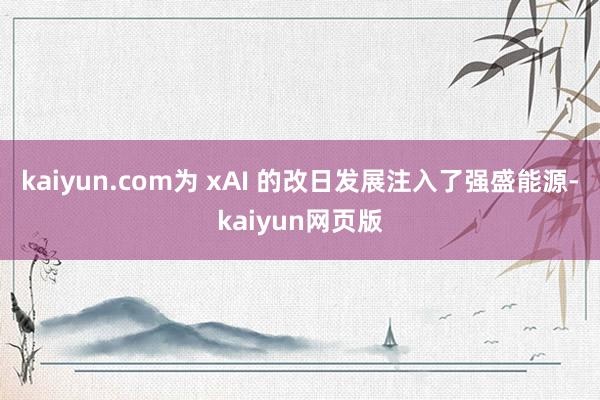 kaiyun.com为 xAI 的改日发展注入了强盛能源-kaiyun网页版