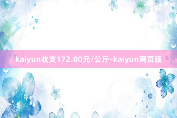 kaiyun收支172.00元/公斤-kaiyun网页版