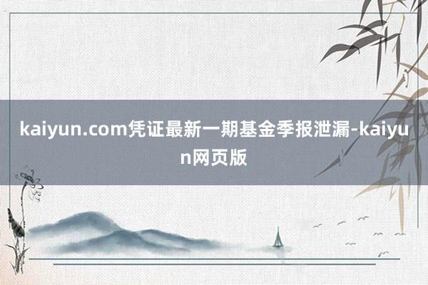 kaiyun.com凭证最新一期基金季报泄漏-kaiyun网页版