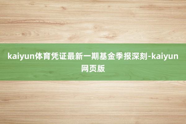 kaiyun体育凭证最新一期基金季报深刻-kaiyun网页版