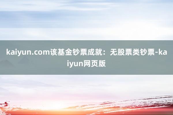 kaiyun.com该基金钞票成就：无股票类钞票-kaiyun网页版