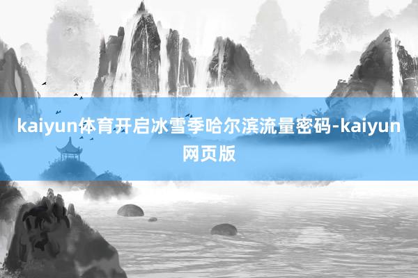 kaiyun体育开启冰雪季哈尔滨流量密码-kaiyun网页版