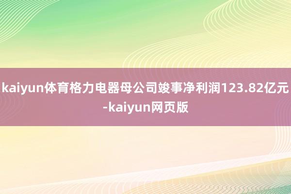 kaiyun体育格力电器母公司竣事净利润123.82亿元-kaiyun网页版
