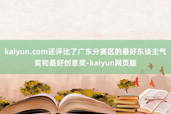 kaiyun.com还评比了广东分赛区的最好东谈主气奖和最好创意奖-kaiyun网页版