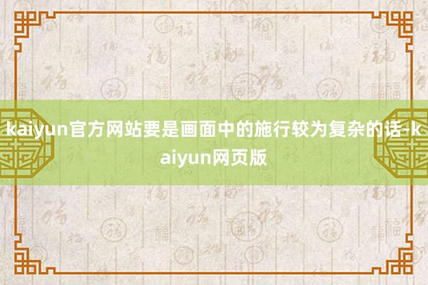 kaiyun官方网站要是画面中的施行较为复杂的话-kaiyun网页版