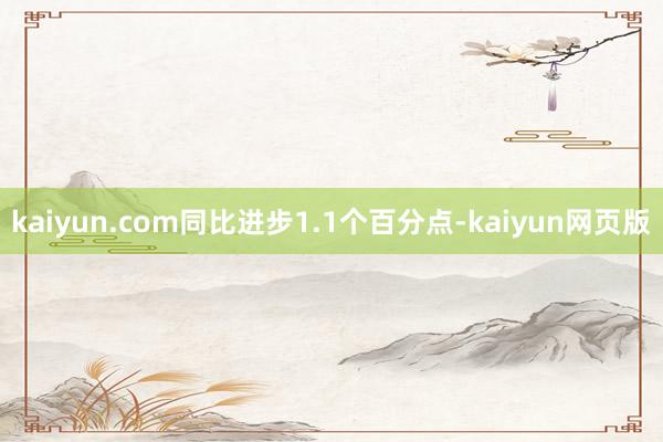 kaiyun.com同比进步1.1个百分点-kaiyun网页版