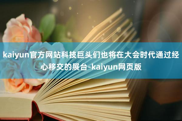 kaiyun官方网站科技巨头们也将在大会时代通过经心移交的展台-kaiyun网页版