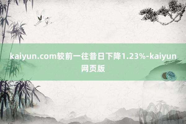 kaiyun.com较前一往昔日下降1.23%-kaiyun网页版