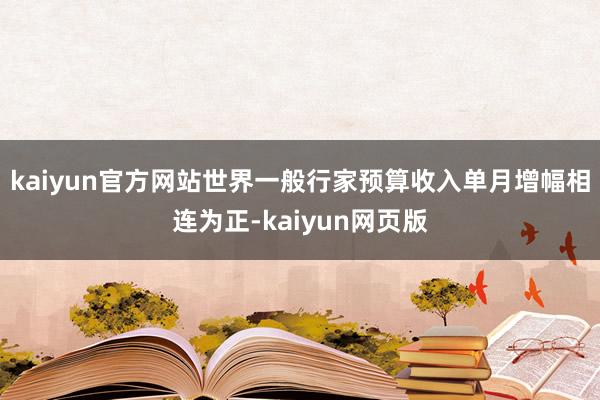 kaiyun官方网站世界一般行家预算收入单月增幅相连为正-kaiyun网页版