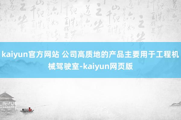 kaiyun官方网站 公司高质地的产品主要用于工程机械驾驶室-kaiyun网页版