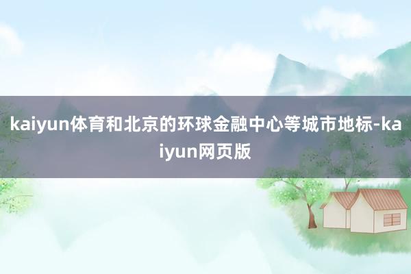 kaiyun体育和北京的环球金融中心等城市地标-kaiyun网页版