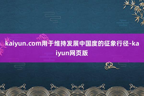 kaiyun.com用于维持发展中国度的征象行径-kaiyun网页版