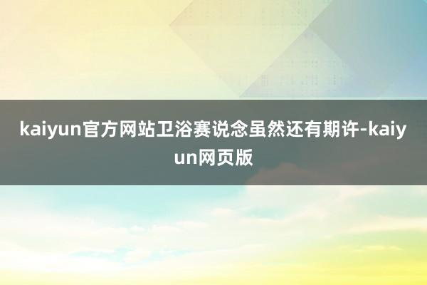 kaiyun官方网站卫浴赛说念虽然还有期许-kaiyun网页版