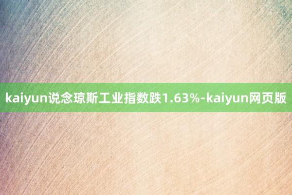 kaiyun说念琼斯工业指数跌1.63%-kaiyun网页版