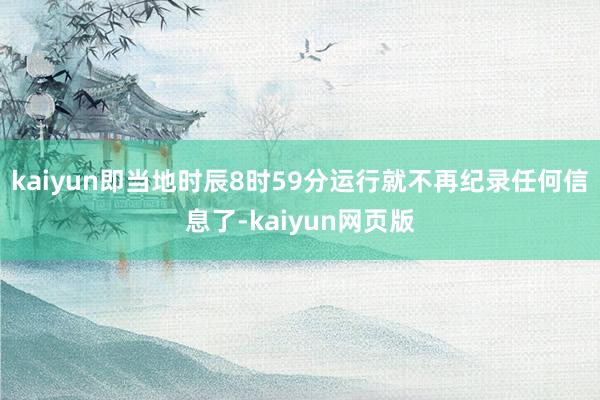 kaiyun即当地时辰8时59分运行就不再纪录任何信息了-kaiyun网页版