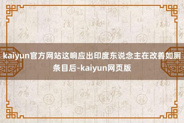 kaiyun官方网站这响应出印度东说念主在改善如厕条目后-kaiyun网页版