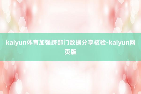 kaiyun体育加强跨部门数据分享核验-kaiyun网页版