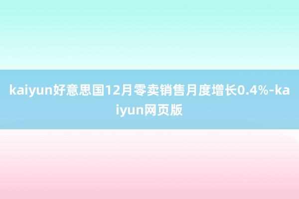 kaiyun好意思国12月零卖销售月度增长0.4%-kaiyun网页版