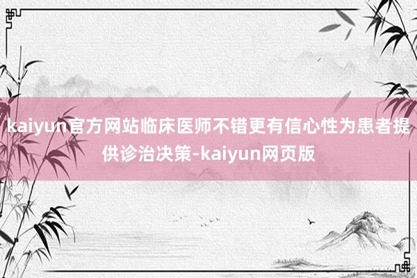 kaiyun官方网站临床医师不错更有信心性为患者提供诊治决策-kaiyun网页版
