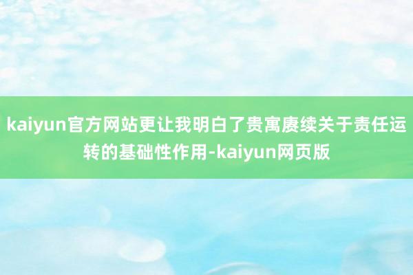 kaiyun官方网站更让我明白了贵寓赓续关于责任运转的基础性作用-kaiyun网页版