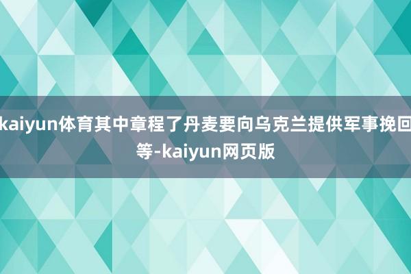 kaiyun体育其中章程了丹麦要向乌克兰提供军事挽回等-kaiyun网页版