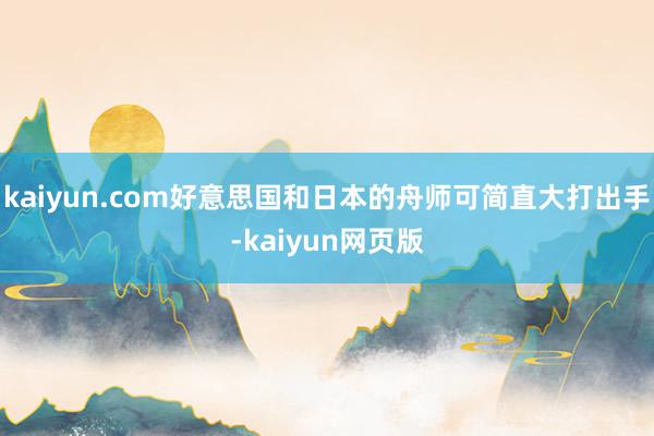 kaiyun.com好意思国和日本的舟师可简直大打出手-kaiyun网页版